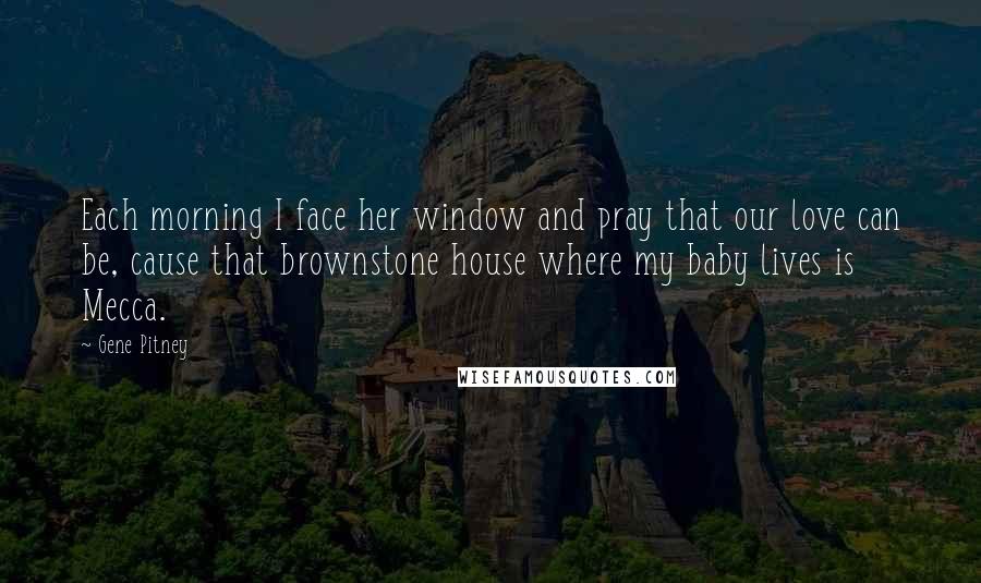 Gene Pitney Quotes: Each morning I face her window and pray that our love can be, cause that brownstone house where my baby lives is Mecca.