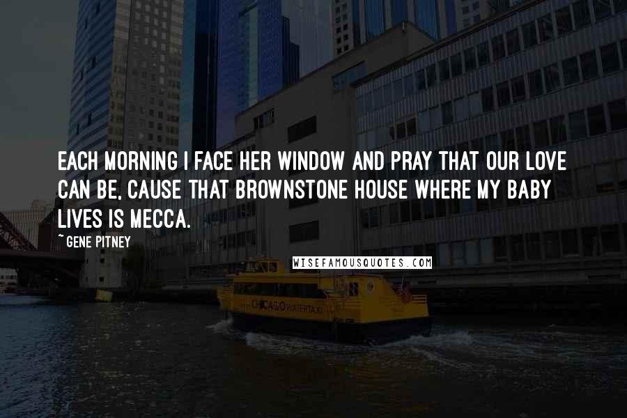 Gene Pitney Quotes: Each morning I face her window and pray that our love can be, cause that brownstone house where my baby lives is Mecca.