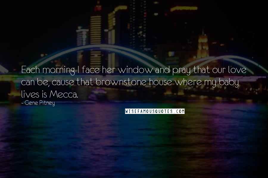 Gene Pitney Quotes: Each morning I face her window and pray that our love can be, cause that brownstone house where my baby lives is Mecca.