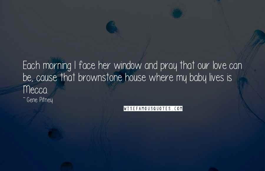 Gene Pitney Quotes: Each morning I face her window and pray that our love can be, cause that brownstone house where my baby lives is Mecca.