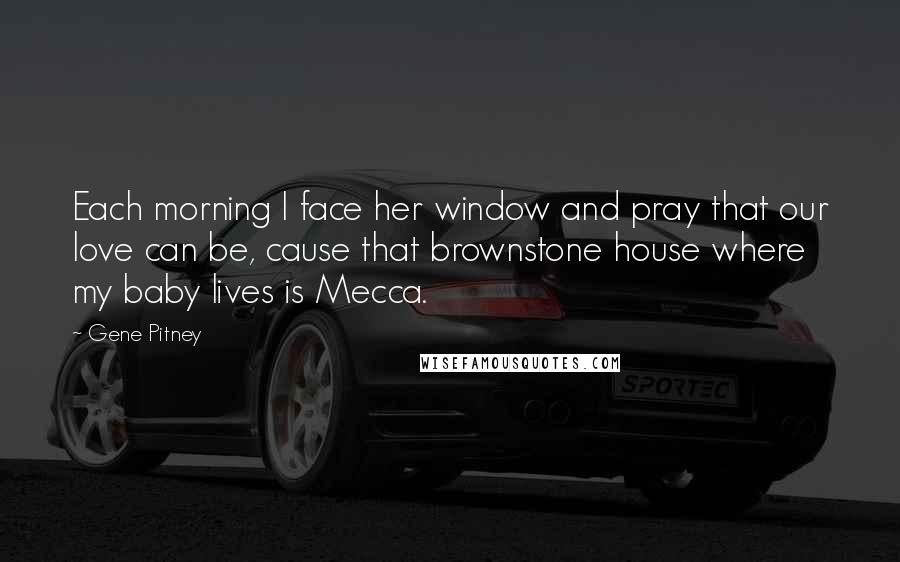 Gene Pitney Quotes: Each morning I face her window and pray that our love can be, cause that brownstone house where my baby lives is Mecca.