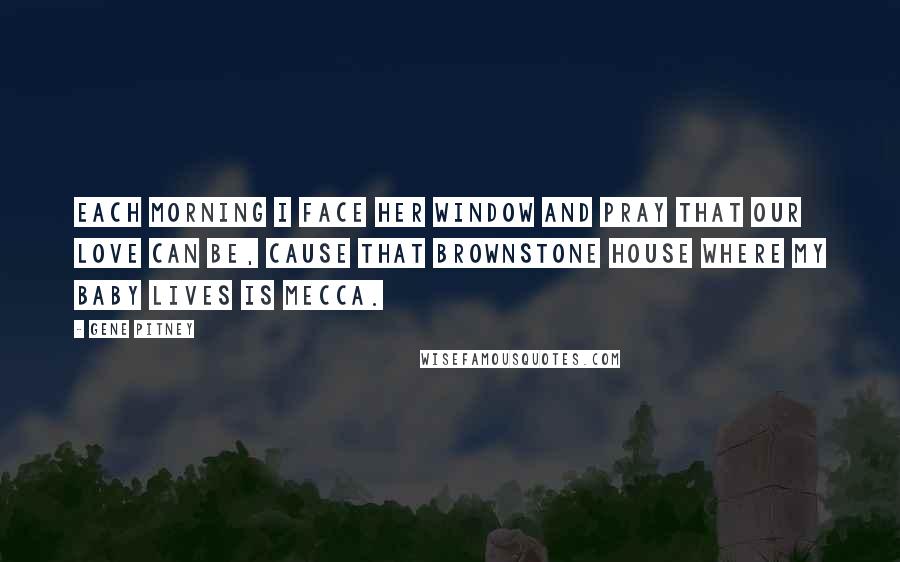 Gene Pitney Quotes: Each morning I face her window and pray that our love can be, cause that brownstone house where my baby lives is Mecca.