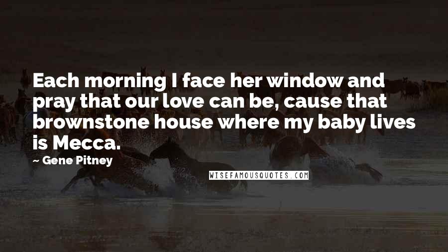 Gene Pitney Quotes: Each morning I face her window and pray that our love can be, cause that brownstone house where my baby lives is Mecca.