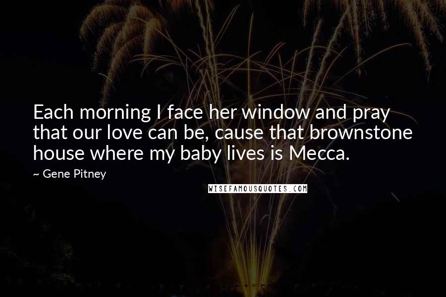 Gene Pitney Quotes: Each morning I face her window and pray that our love can be, cause that brownstone house where my baby lives is Mecca.