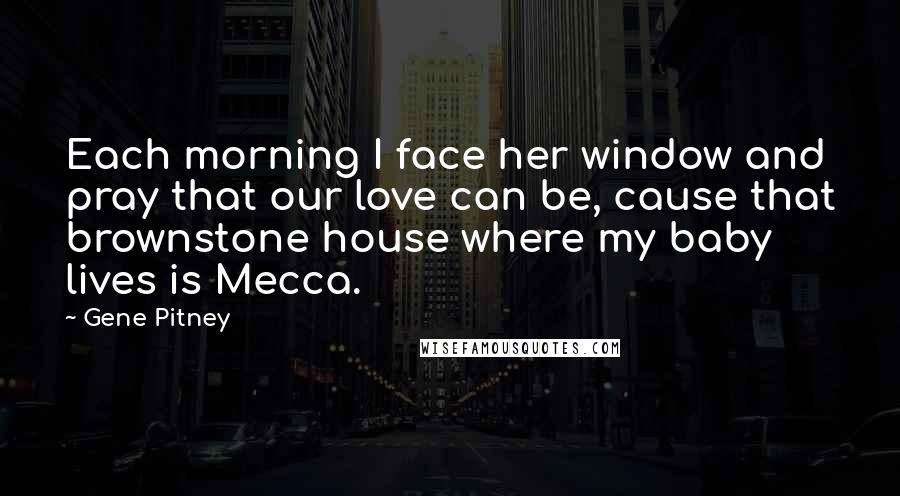 Gene Pitney Quotes: Each morning I face her window and pray that our love can be, cause that brownstone house where my baby lives is Mecca.