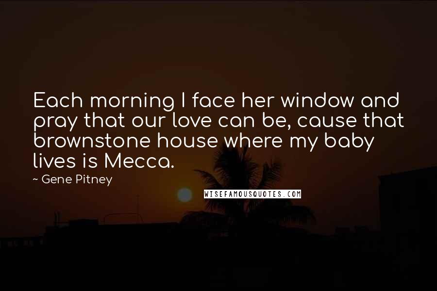 Gene Pitney Quotes: Each morning I face her window and pray that our love can be, cause that brownstone house where my baby lives is Mecca.