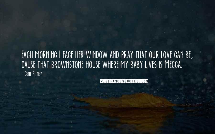 Gene Pitney Quotes: Each morning I face her window and pray that our love can be, cause that brownstone house where my baby lives is Mecca.