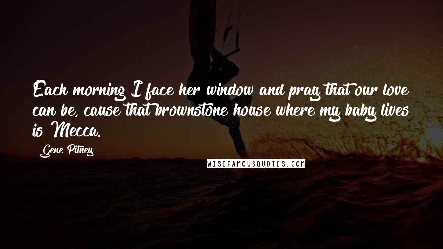 Gene Pitney Quotes: Each morning I face her window and pray that our love can be, cause that brownstone house where my baby lives is Mecca.