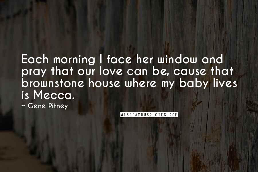 Gene Pitney Quotes: Each morning I face her window and pray that our love can be, cause that brownstone house where my baby lives is Mecca.