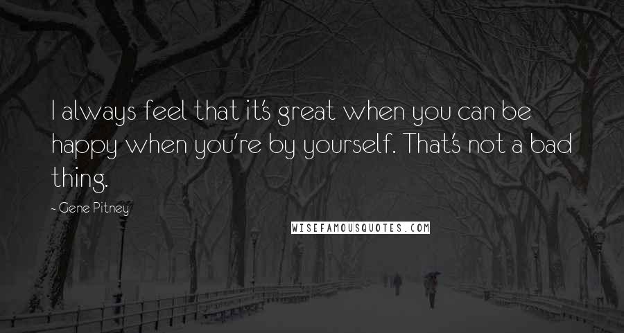 Gene Pitney Quotes: I always feel that it's great when you can be happy when you're by yourself. That's not a bad thing.