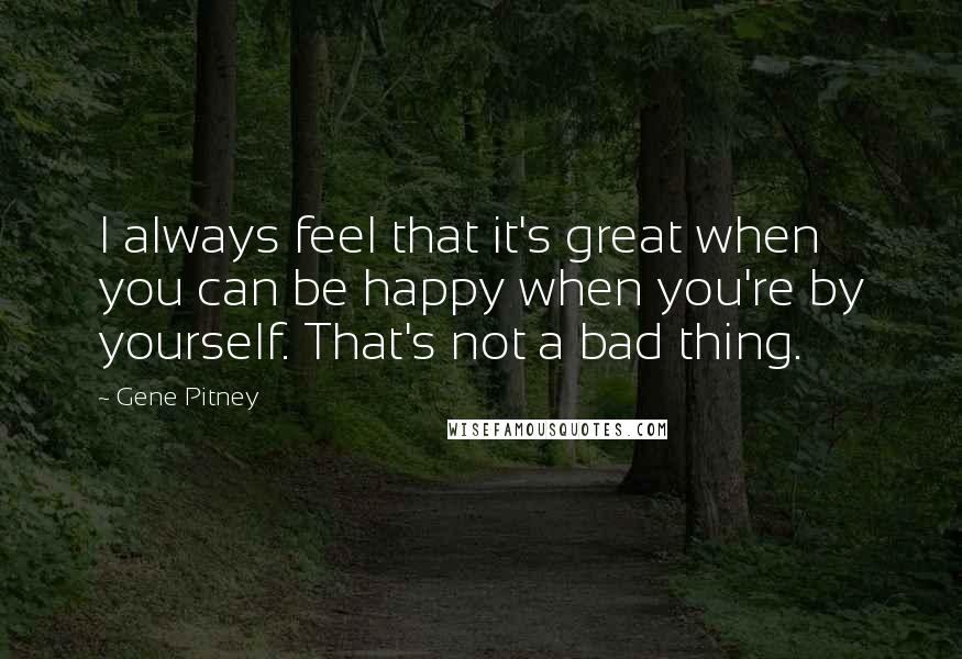 Gene Pitney Quotes: I always feel that it's great when you can be happy when you're by yourself. That's not a bad thing.