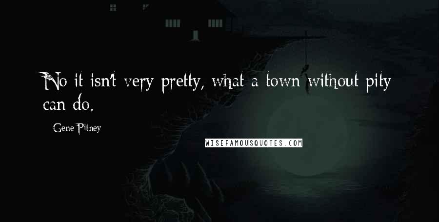 Gene Pitney Quotes: No it isn't very pretty, what a town without pity can do.