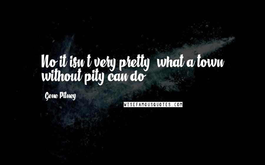 Gene Pitney Quotes: No it isn't very pretty, what a town without pity can do.