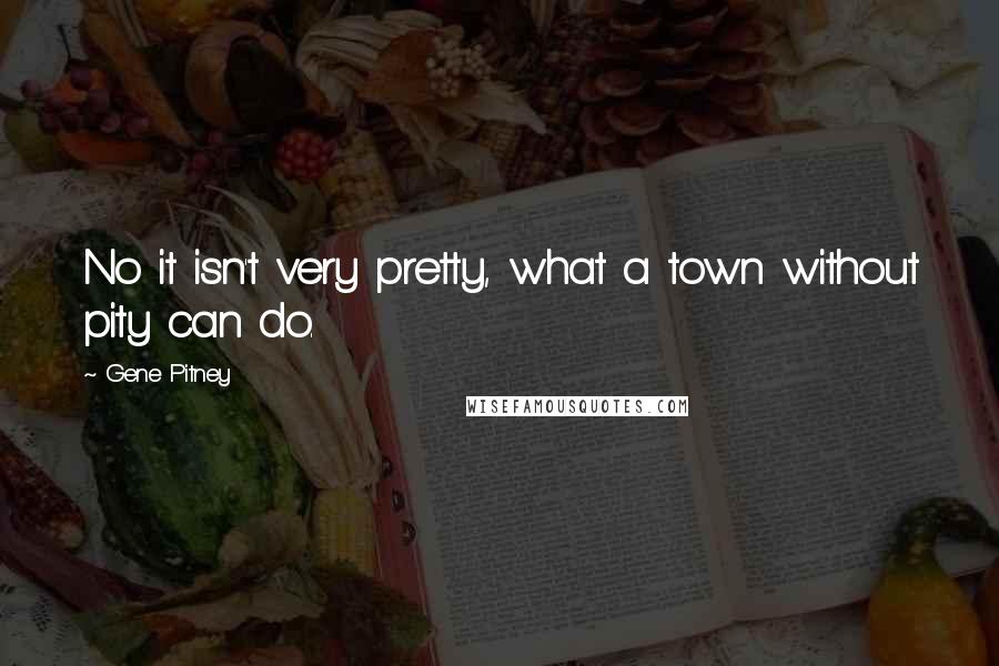 Gene Pitney Quotes: No it isn't very pretty, what a town without pity can do.