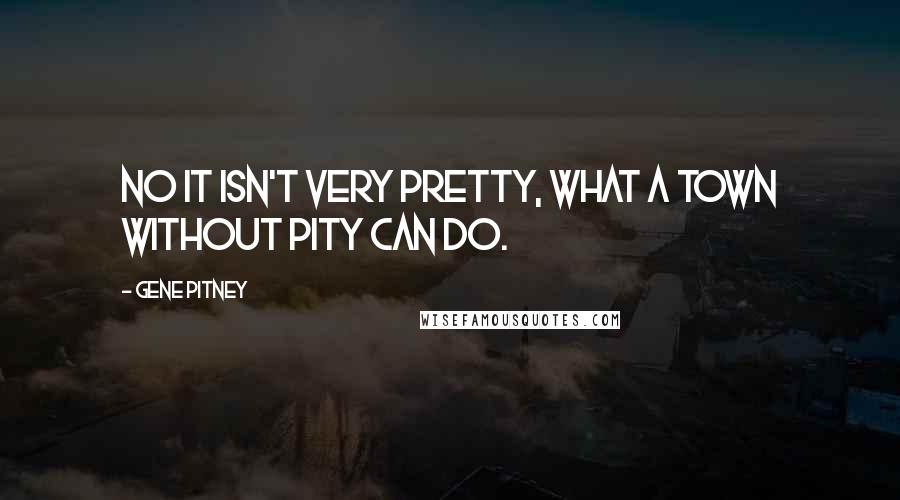 Gene Pitney Quotes: No it isn't very pretty, what a town without pity can do.