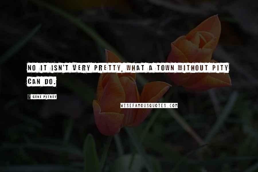 Gene Pitney Quotes: No it isn't very pretty, what a town without pity can do.