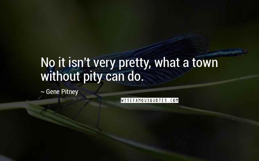 Gene Pitney Quotes: No it isn't very pretty, what a town without pity can do.