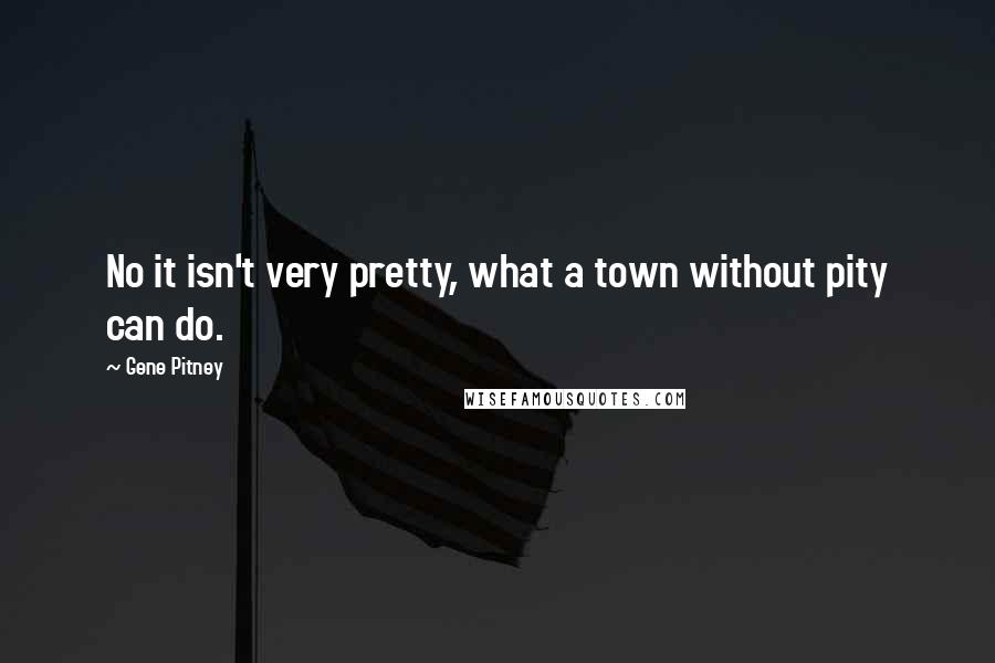 Gene Pitney Quotes: No it isn't very pretty, what a town without pity can do.