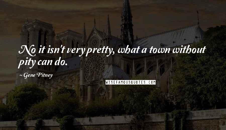 Gene Pitney Quotes: No it isn't very pretty, what a town without pity can do.