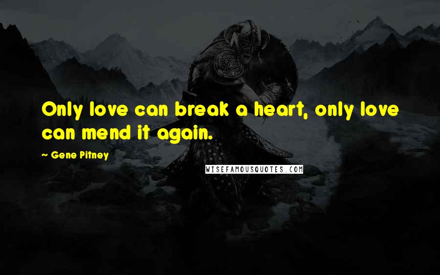 Gene Pitney Quotes: Only love can break a heart, only love can mend it again.
