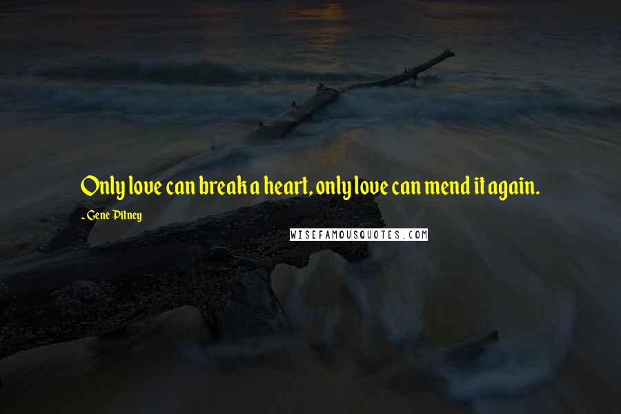 Gene Pitney Quotes: Only love can break a heart, only love can mend it again.