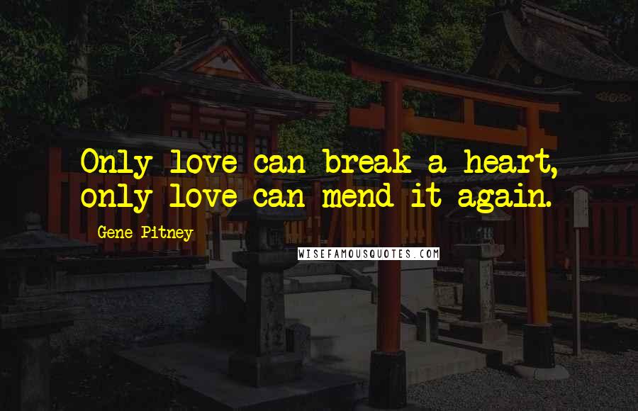 Gene Pitney Quotes: Only love can break a heart, only love can mend it again.