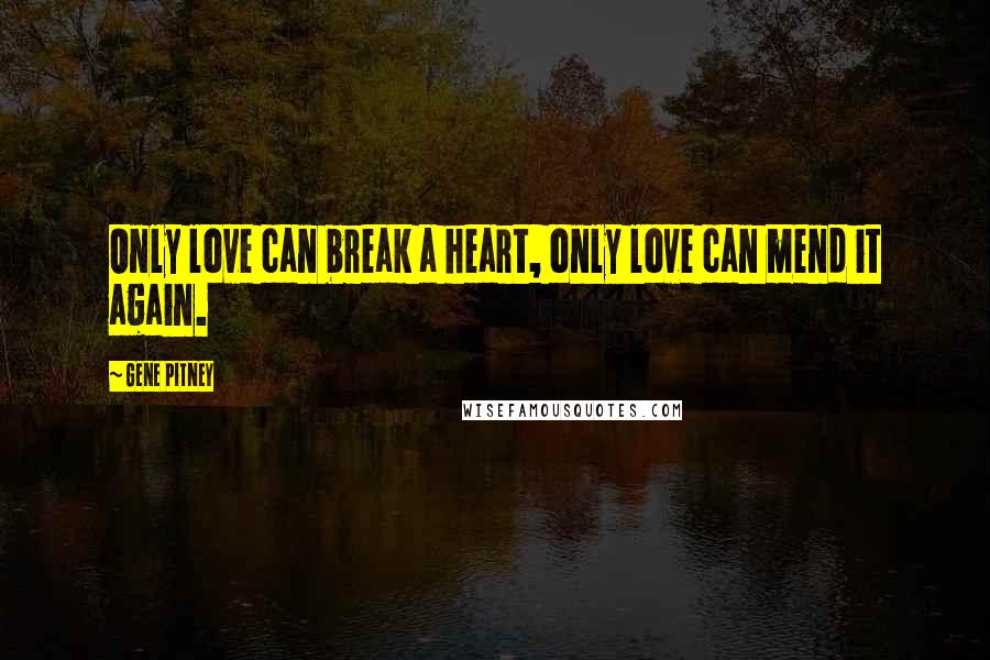 Gene Pitney Quotes: Only love can break a heart, only love can mend it again.