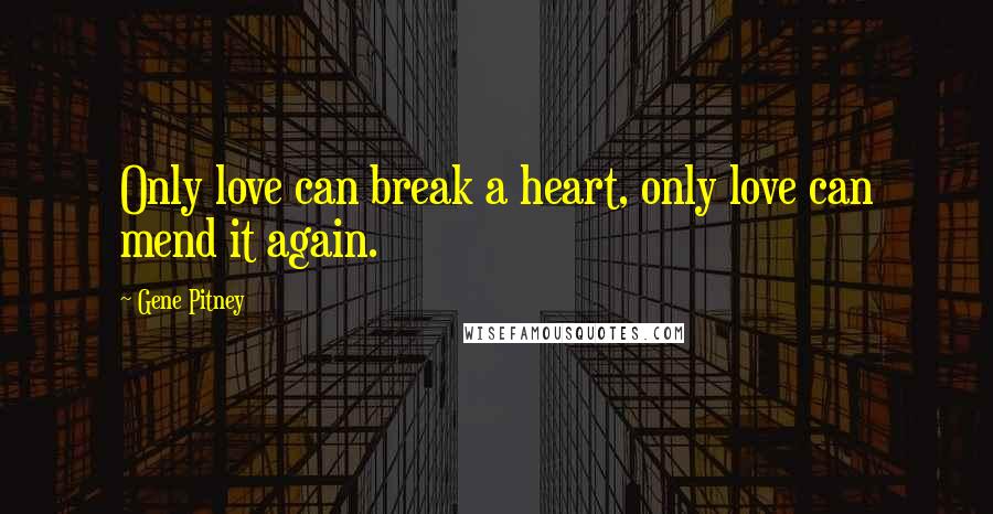 Gene Pitney Quotes: Only love can break a heart, only love can mend it again.