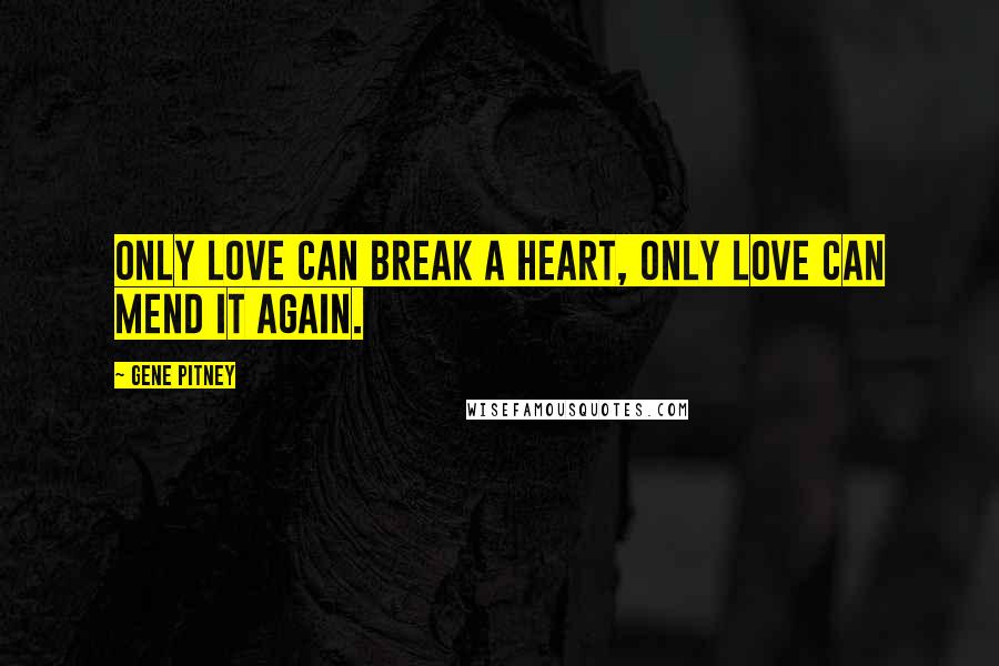 Gene Pitney Quotes: Only love can break a heart, only love can mend it again.