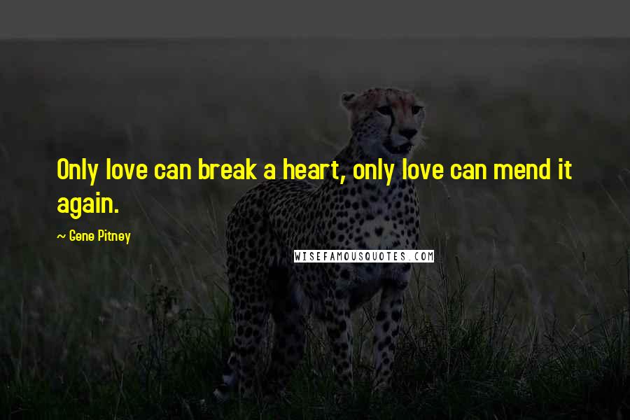 Gene Pitney Quotes: Only love can break a heart, only love can mend it again.