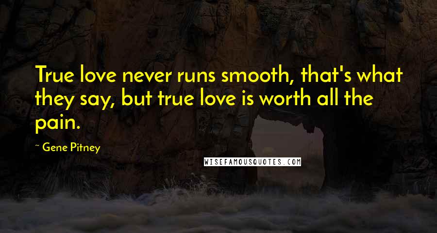 Gene Pitney Quotes: True love never runs smooth, that's what they say, but true love is worth all the pain.