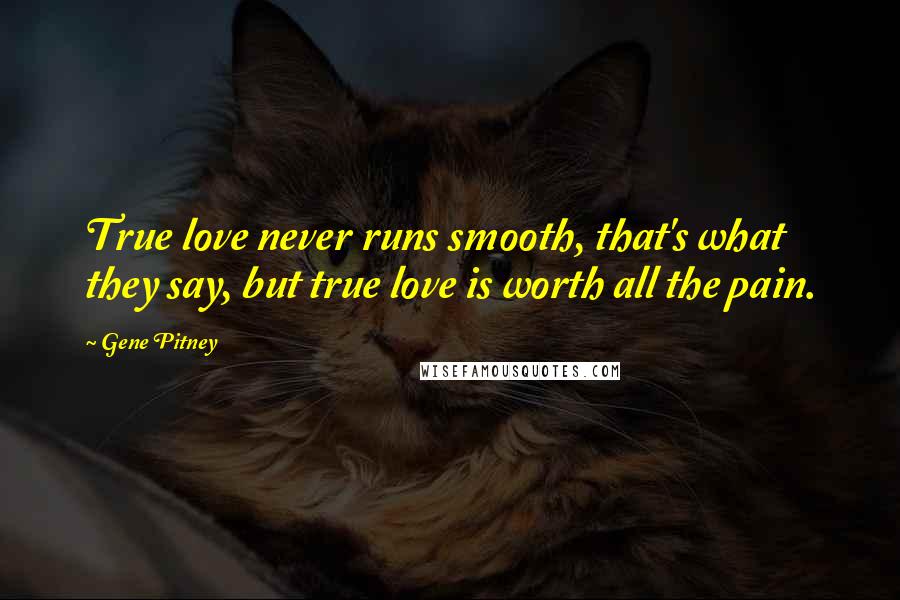 Gene Pitney Quotes: True love never runs smooth, that's what they say, but true love is worth all the pain.