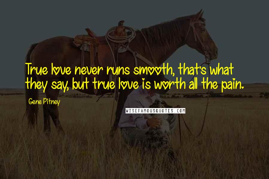 Gene Pitney Quotes: True love never runs smooth, that's what they say, but true love is worth all the pain.