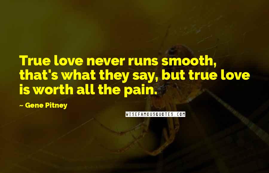 Gene Pitney Quotes: True love never runs smooth, that's what they say, but true love is worth all the pain.