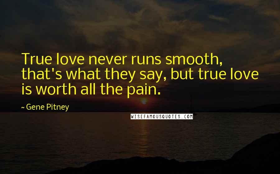 Gene Pitney Quotes: True love never runs smooth, that's what they say, but true love is worth all the pain.