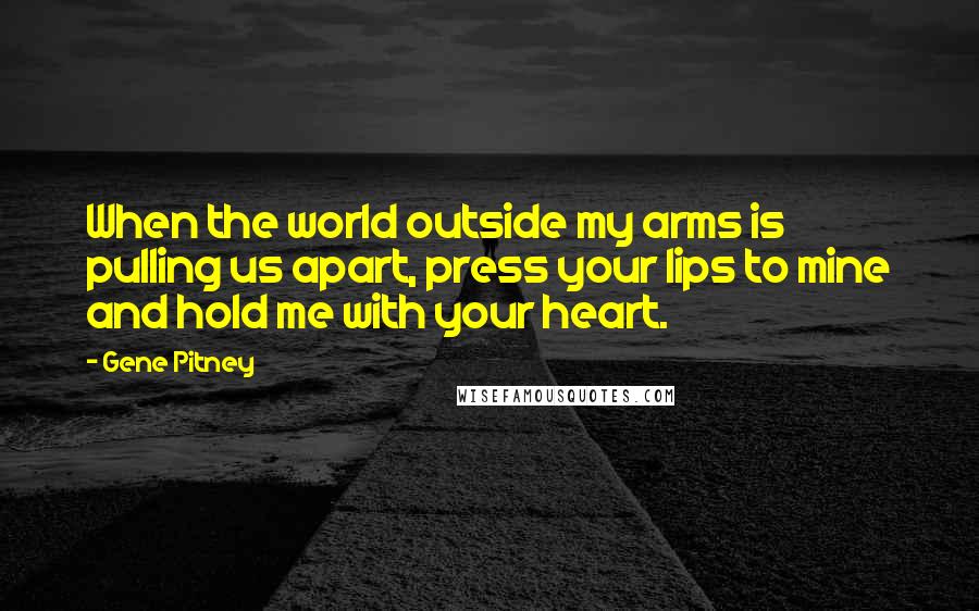 Gene Pitney Quotes: When the world outside my arms is pulling us apart, press your lips to mine and hold me with your heart.