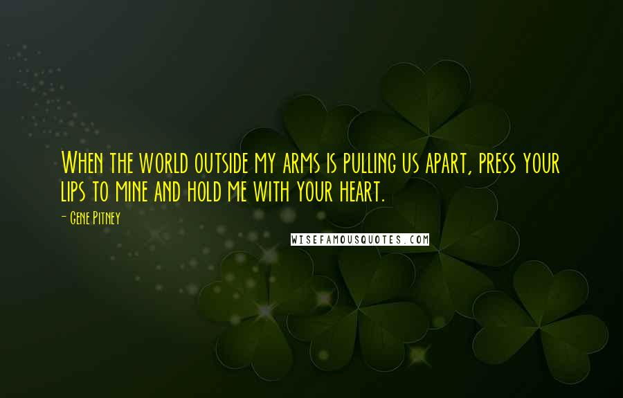 Gene Pitney Quotes: When the world outside my arms is pulling us apart, press your lips to mine and hold me with your heart.