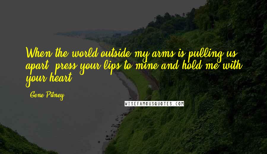 Gene Pitney Quotes: When the world outside my arms is pulling us apart, press your lips to mine and hold me with your heart.