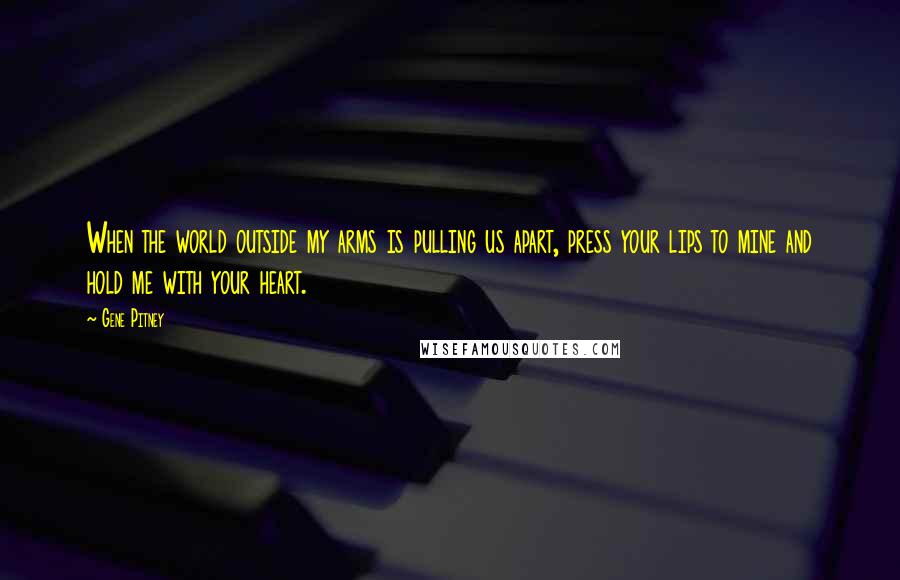 Gene Pitney Quotes: When the world outside my arms is pulling us apart, press your lips to mine and hold me with your heart.