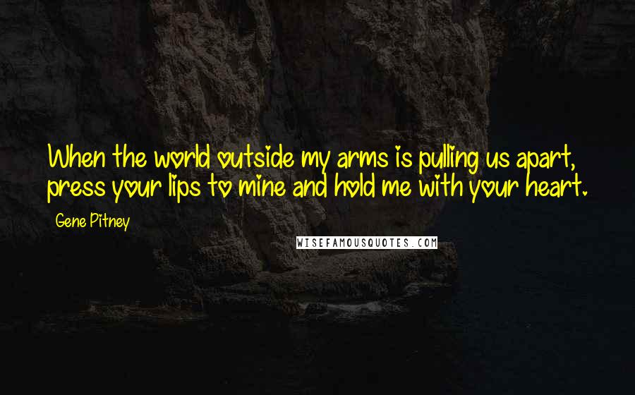 Gene Pitney Quotes: When the world outside my arms is pulling us apart, press your lips to mine and hold me with your heart.