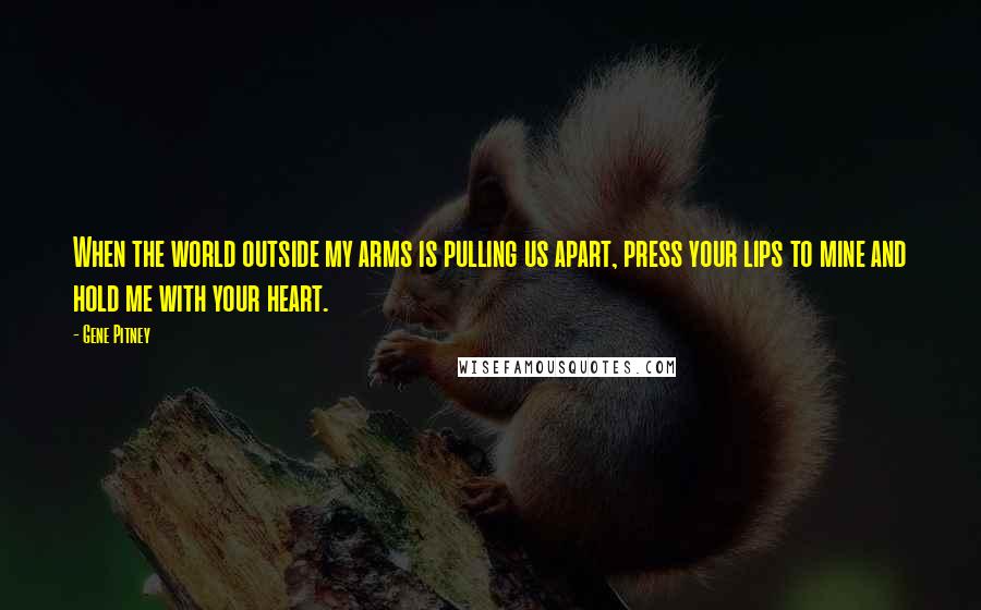 Gene Pitney Quotes: When the world outside my arms is pulling us apart, press your lips to mine and hold me with your heart.