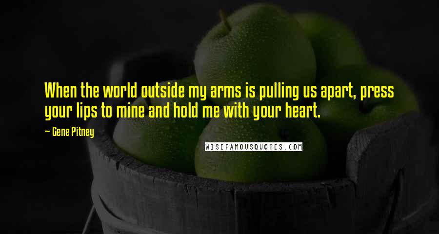 Gene Pitney Quotes: When the world outside my arms is pulling us apart, press your lips to mine and hold me with your heart.