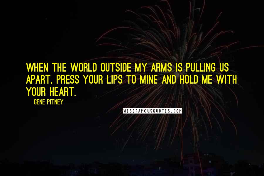 Gene Pitney Quotes: When the world outside my arms is pulling us apart, press your lips to mine and hold me with your heart.