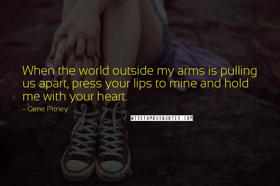 Gene Pitney Quotes: When the world outside my arms is pulling us apart, press your lips to mine and hold me with your heart.