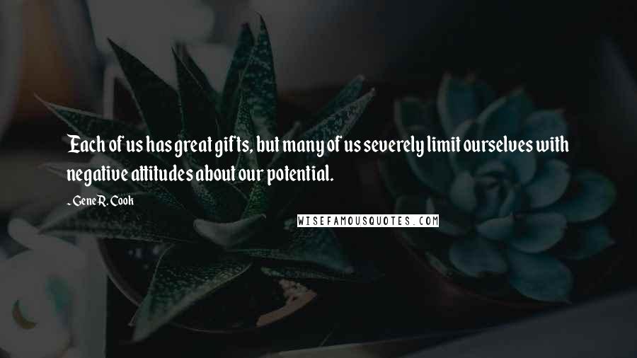 Gene R. Cook Quotes: Each of us has great gifts, but many of us severely limit ourselves with negative attitudes about our potential.