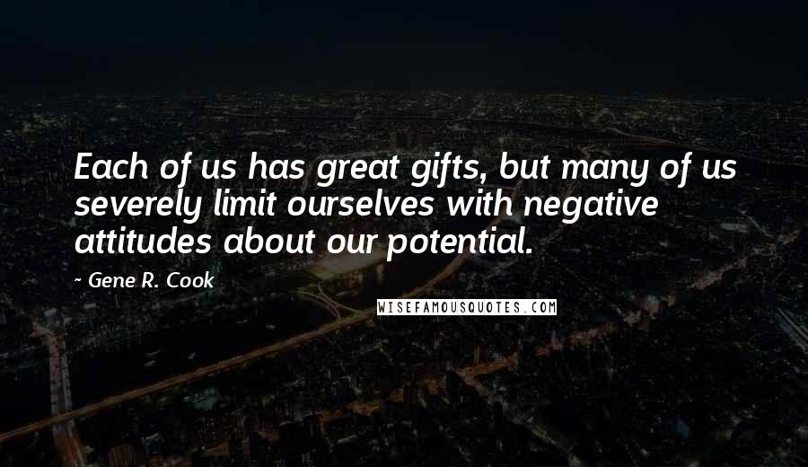 Gene R. Cook Quotes: Each of us has great gifts, but many of us severely limit ourselves with negative attitudes about our potential.