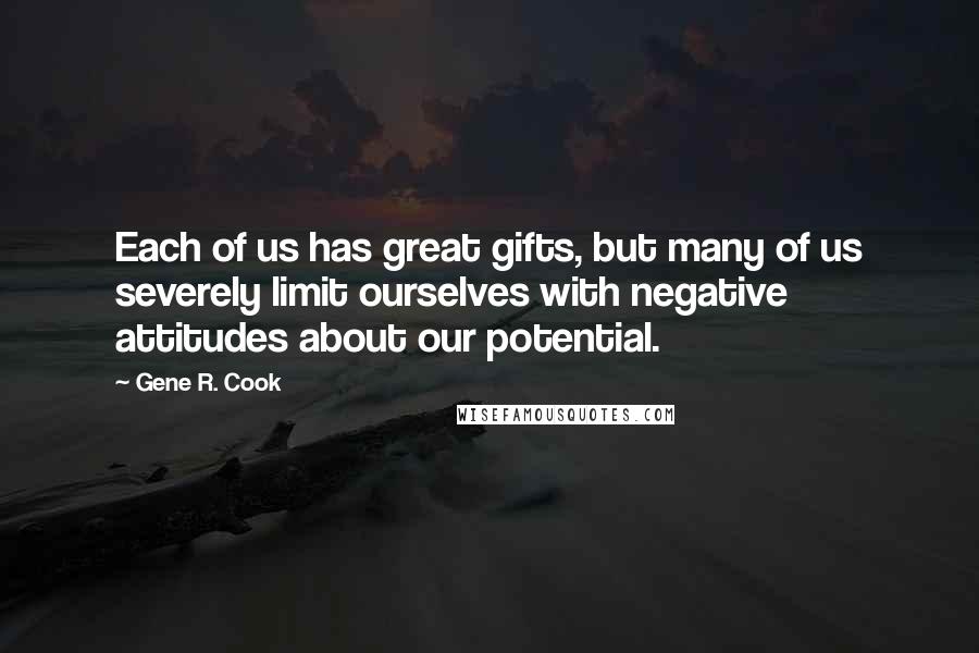 Gene R. Cook Quotes: Each of us has great gifts, but many of us severely limit ourselves with negative attitudes about our potential.