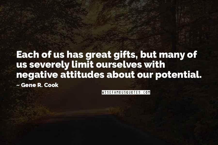 Gene R. Cook Quotes: Each of us has great gifts, but many of us severely limit ourselves with negative attitudes about our potential.