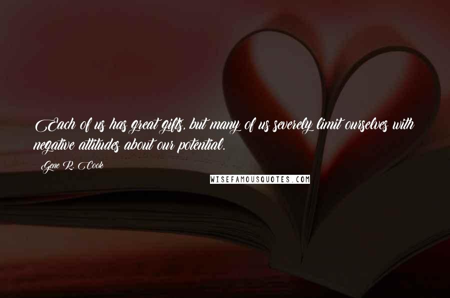 Gene R. Cook Quotes: Each of us has great gifts, but many of us severely limit ourselves with negative attitudes about our potential.