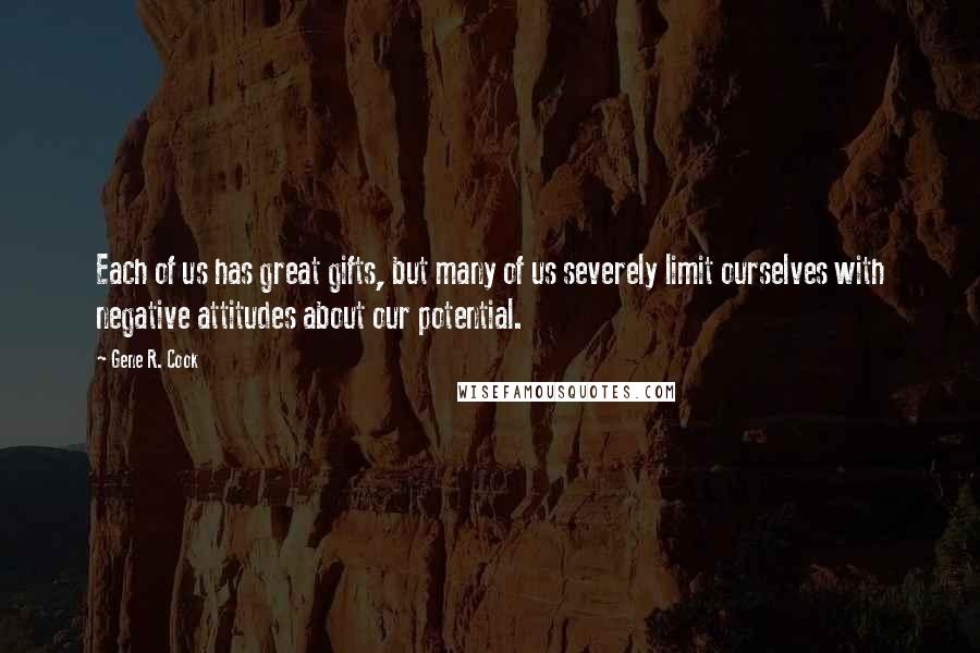 Gene R. Cook Quotes: Each of us has great gifts, but many of us severely limit ourselves with negative attitudes about our potential.